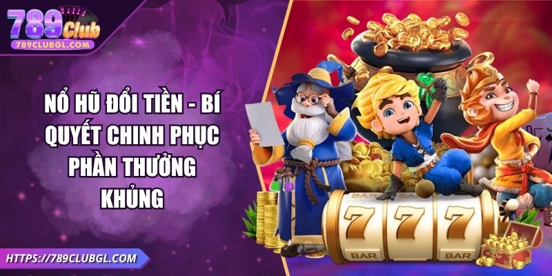 Nổ Hũ Đổi Tiền - Bí Quyết Chinh Phục Phần Thưởng Khủng Nổ Hũ Đổi Tiền - Bí Quyết Chinh Phục Phần Thưởng Khủng