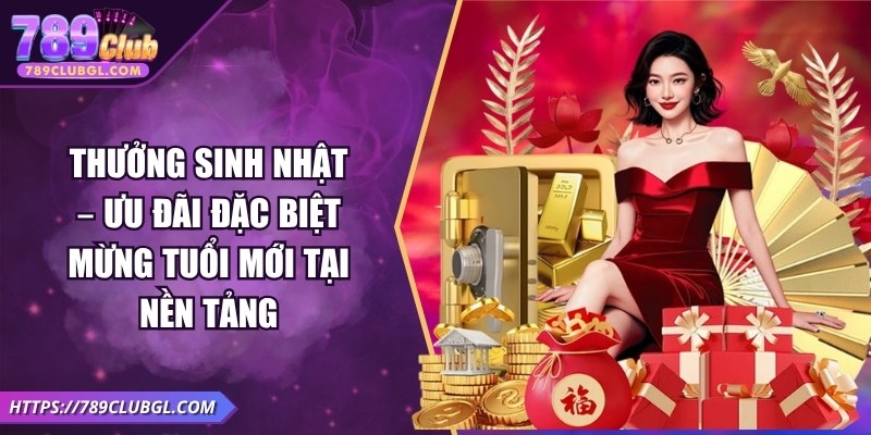 Thưởng Sinh Nhật – Ưu Đãi Đặc Biệt Mừng Tuổi Mới Thưởng Sinh Nhật – Ưu Đãi Đặc Biệt Mừng Tuổi Mới Tại Nền Tảng